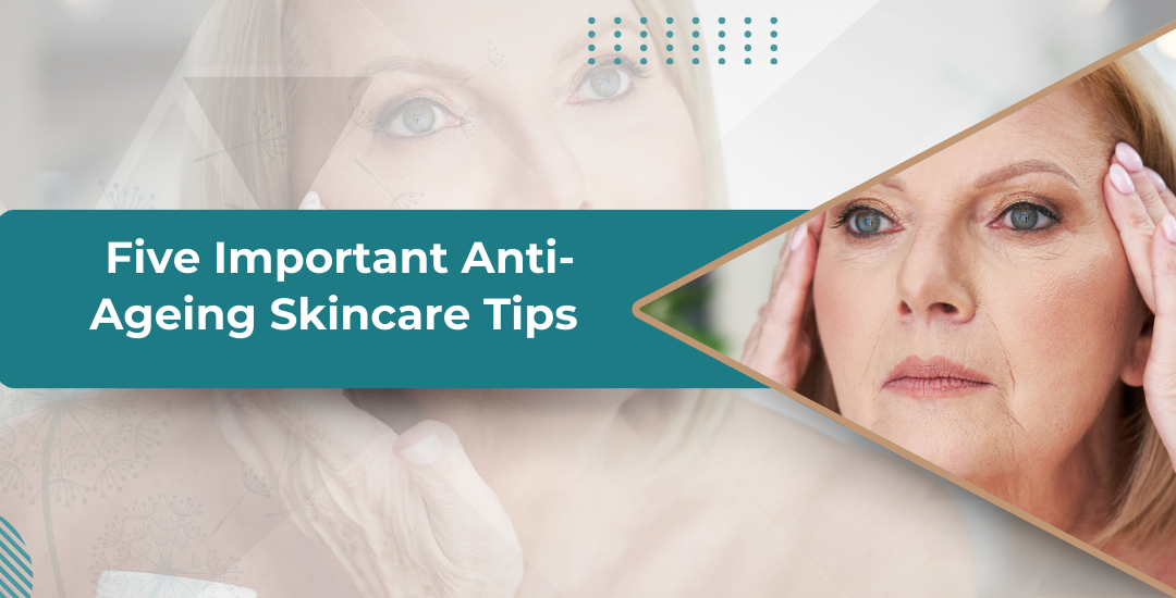 Five Important Anti-Ageing Skincare Tips