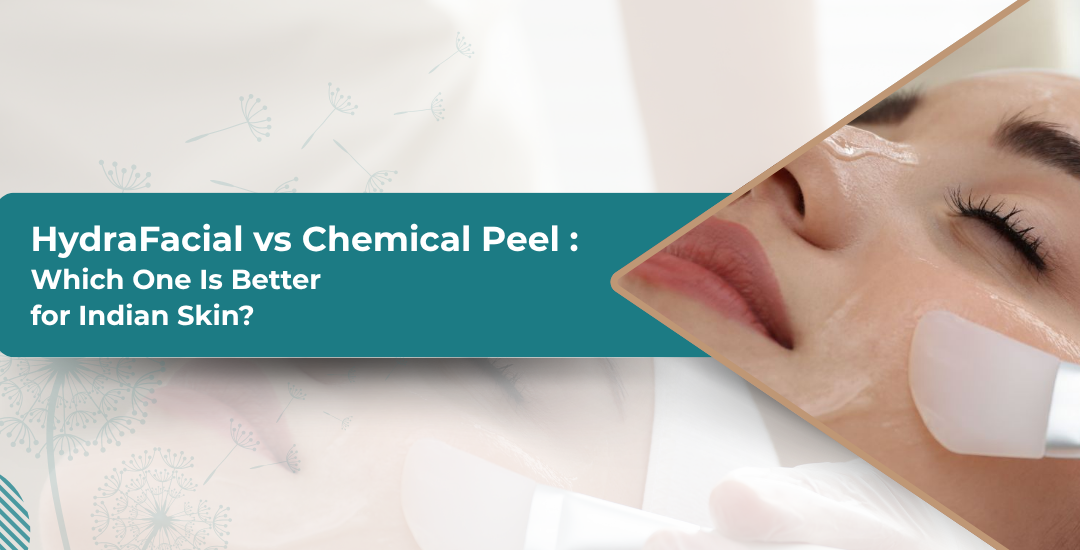 HydraFacial vs Chemical Peel: Which One Is Better for Indian Skin?